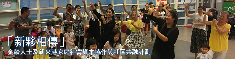 “新夥相传”: 金龄人士及新来港家庭社会资本协作与社区共融计划 “新夥相传”: 金龄人士及新来港家庭社会资本协作与社区共融计划